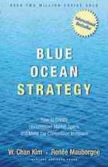Blue ocean strategy : how to create uncontested market space and make the competition irrelevant
