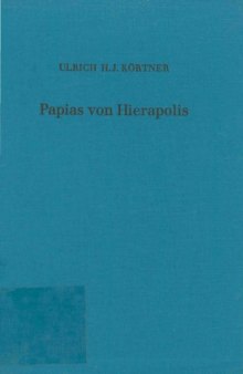 Papias von Hierapolis. Ein Beitrag zur Geschichte des frühen Christentums (Forschungen zur Religion und Literatur des Alten und Neuen Testaments 133)  