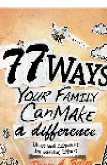 77 Ways Your Family Can Make a Difference. Ideas and Activities for Serving Others