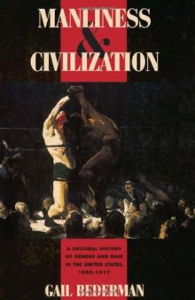 Manliness and Civilization: A Cultural History of Gender and Race in the United States, 1880-1917 (Women in Culture and Society Series)