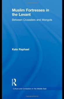 Muslim Fortresses in the Levant: Between Crusaders and Mongols (Culture and Civilization in the Middle East)  