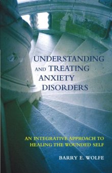 Understanding And Treating Anxiety Disorders: An Integrative Approach To Healing The Wounded Self  