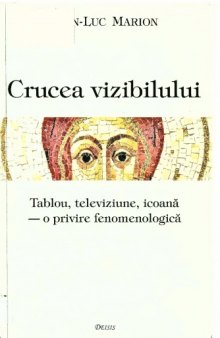 Crucea vizibilului : tablou, televiziune, icoanā - o privire fenomenologicā