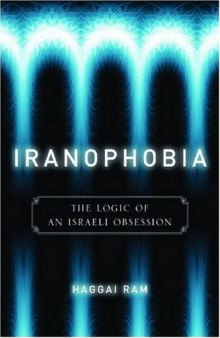 Iranophobia : the logic of an Israeli obsession