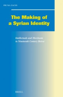 Making of a Syrian Identity: Intellectuals and Merchants in Nineteenth Century Beirut (Social, Economic and Political Studies of the Middle East and Asia) ... Studies of the Middle East and Asia)