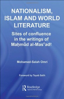 Nationalism, Islam and World Literature: Sites of Confluence in the Writings of Mahmud Al-Masadi (Routledge Studies in Middle Eastern Literatures)