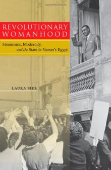 Revolutionary Womanhood: Feminisms, Modernity, and the State in Nasser's Egypt