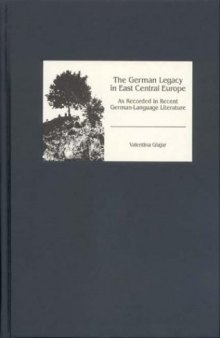 The German Legacy in East Central Europe as Recorded in Recent German-Language Literature (Studies in German Literature Linguistics and Culture)