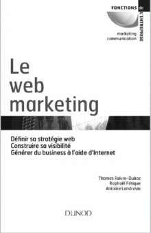Le web marketing : définir sa stratégie web, construire sa visibilité, générer du business à l'aide d'Internet
