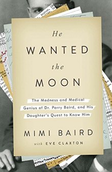 He wanted the moon : the madness and medical genius of Dr. Perry Baird, and his daughter's quest to know him