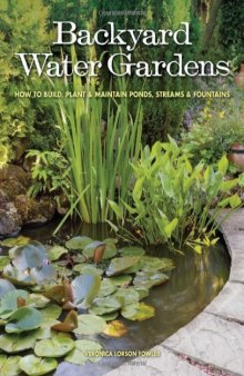 Backyard Water Gardens: How to Build, Plant & Maintain Ponds, Streams & Fountains