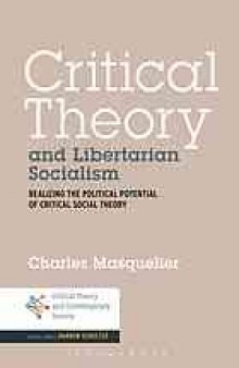 Critical theory and libertarian socialism : realizing the political potential of critical social theory