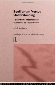 Equilibrium Versus Understanding: Towards the Rehumanization of Economics within Social Theory (Routledge Frontiers of Political Economy, Vol1)