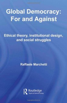 Global Democracy: For and Against. Ethical Theory, Institutional Design, and Social Struggles (Democratization Studies)