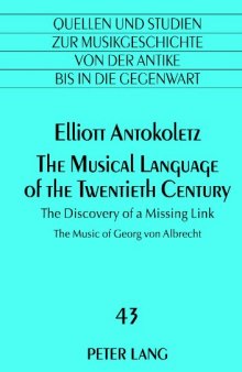 The Musical Language of the Twentieth Century: The Discovery of a Missing Link :The Music of Georg von Albrecht
