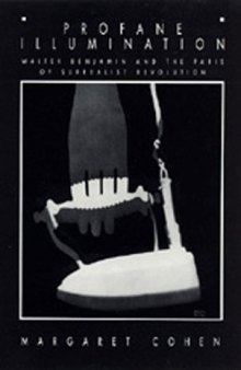 Profane Illumination: Walter Benjamin and the Paris of Surrealist Revolution  