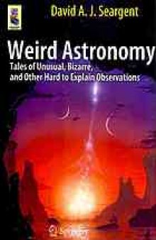 Weird Astronomy: Tales of Unusual, Bizarre, and Other Hard to Explain Observations