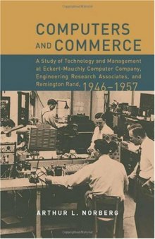 Computers and Commerce: A Study of Technology and Management at Eckert-Mauchly Computer Company, Engineering Research Associates, and Remington Rand, 1946-1957 (History of Computing)