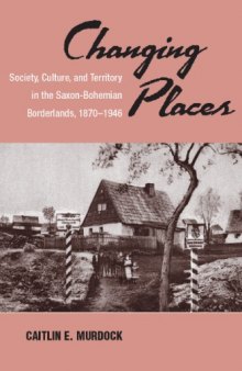 Changing Places: Society, Culture, and Territory in the Saxon-Bohemian Borderlands, 1870-1946 (Asao Monograph)