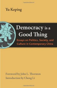 Democracy is a Good Thing: Essays on Politics, Society, and Culture in Contemporary China (The Thornton Center Chinese Thinkers)