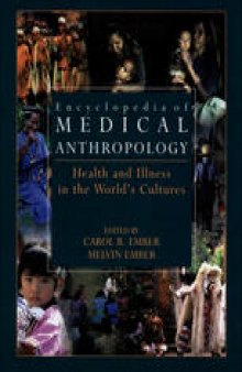 Encyclopedia of Medical Anthropology: Health and Illness in the World’s Cultures Volume I: Topics Volume II: Cultures