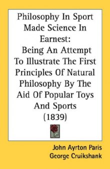 Philosophy In Sport Made Science In Earnest: Being An Attempt To Illustrate The First Principles Of Natural Philosophy By The Aid Of Popular Toys And Sports 1839