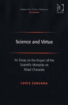 Science And Virtue: An Essay on the Impact of the Scientific Mentality on Moral Character (Ashgate New Critical Thinking in Philosophy) (Ashgate New Critical Thinking in Philosophy)