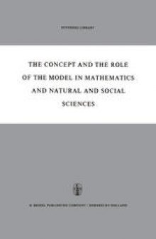 The Concept and the Role of the Model in Mathematics and Natural and Social Sciences: Proceedings of the Colloquium sponsored by the Division of Philosophy of Sciences of the International Union of History and Philosophy of Sciences organized at Utrecht, January 1960, by Hans Freudenthal