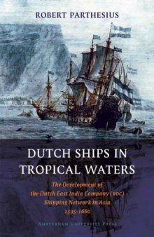 Dutch ships in tropical waters : the development of the Dutch East India Company (VOC) shipping network in Asia 1595-1660