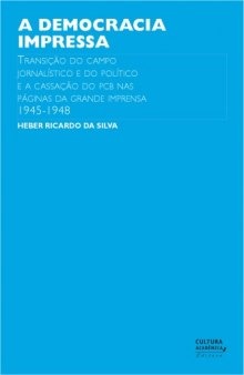 A democracia impressa: transicao do campo jornalistico e do politico e a cassacao do PCB nas paginas da grande imprensa brasileira (1945-1948)