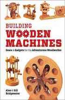 Building wooden machines : gears & gadgets for the adventurous woodworker