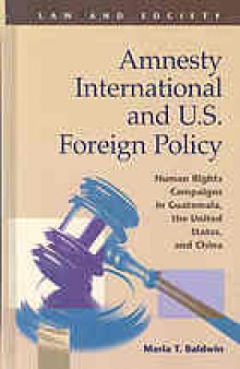 Amnesty International and U.S. foreign policy : human rights campaigns in Guatemala, the United States, and China