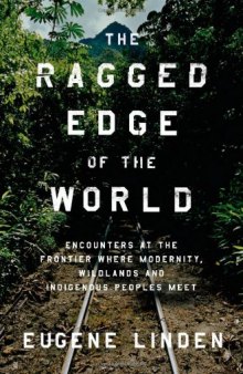 The Ragged Edge of the World: Encounters at the Frontier Where Modernity, Wildlands, and Indigenous Peoples Meet  