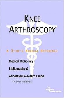 Knee Arthroscopy: A Medical Dictionary, Bibliography, And Annotated Research Guide To Internet References