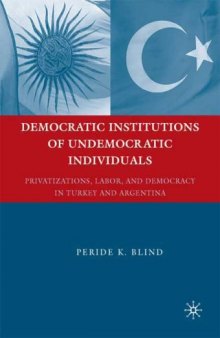 Democratic Institutions of Undemocratic Individuals: Privatizations, Labor, and Democracy in Turkey and Argentina