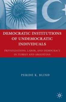 Democratic Institutions of Undemocratic Individuals: Privatizations, Labor, and Democracy in Turkey and Argentina