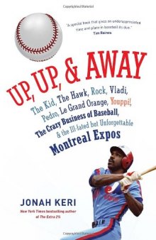 Up, Up, and Away: The Kid, the Hawk, Rock, Vladi, Pedro, le Grand Orange, Youppi!, the Crazy Business of Baseball, and the Ill-fated but Unforgettable Montreal Expos