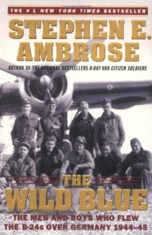 The Wild Blue : The Men and Boys Who Flew the B-24s Over Germany 1944-45  