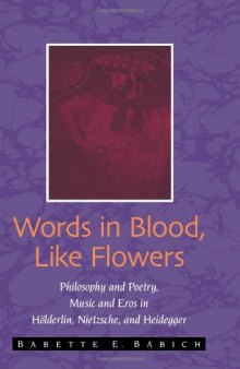 Words in blood, like flowers : philosophy and poetry, music and eros in Hölderlin, Nietzsche, and Heidegger
