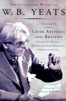 The collected works of W.B. Yeats / 10 : Later articles and reviews : uncollected articles, reviews, and radio broadcasts written after 1900 / ed. by Colton Johnson