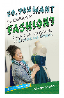 So, You Want to Work in Fashion?. How to Break into the World of Fashion and Design