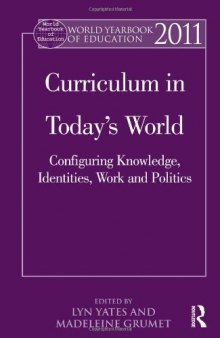World Yearbook of Education 2011: Curriculum in Today's World: Configuring Knowledge, Identities, Work and Politics  