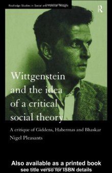 Wittgenstein and the Idea of a Critical Social Theory: A Critique of Giddens, Habermas and Bhaskar (Routledge Studies in Social and Political Thought)