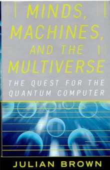 Minds, Machines and the Multiverse. The Quest for the Quantum Computer