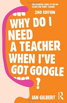 Why Do I Need a Teacher When I've got Google?: The essential guide to the big issues for every teacher