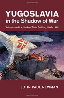 Yugoslavia in the Shadow of War: Veterans and the Limits of State Building, 1903-1945