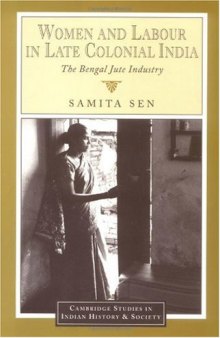 Women and Labour in Late Colonial India: The Bengal Jute Industry (Cambridge Studies in Indian History and Society)