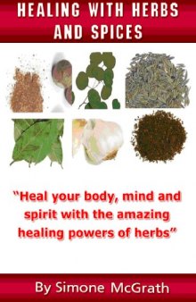 Healing With Herbs And Spices: Heal Your Body, Mind And Spirit With The Amazing Healing Powers Of Herbs