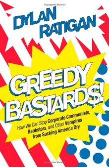 Greedy bastards : how we can stop corporate communists, banksters, and other vampires from sucking America dry