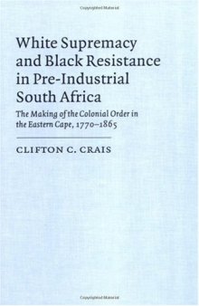 White Supremacy and Black Resistance in Pre-industrial South Africa: The Making of the Colonial Order in the Eastern Cape, 1770-1865 (African Studies)